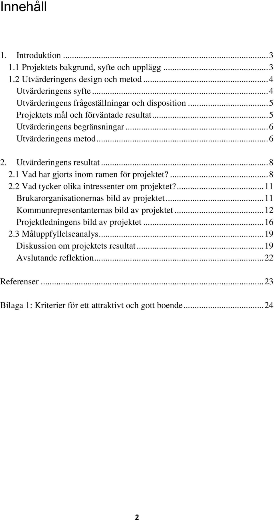 .. 8 2.1 Vad har gjorts inom ramen för projektet?... 8 2.2 Vad tycker olika intressenter om projektet?... 11 Brukarorganisationernas bild av projektet.