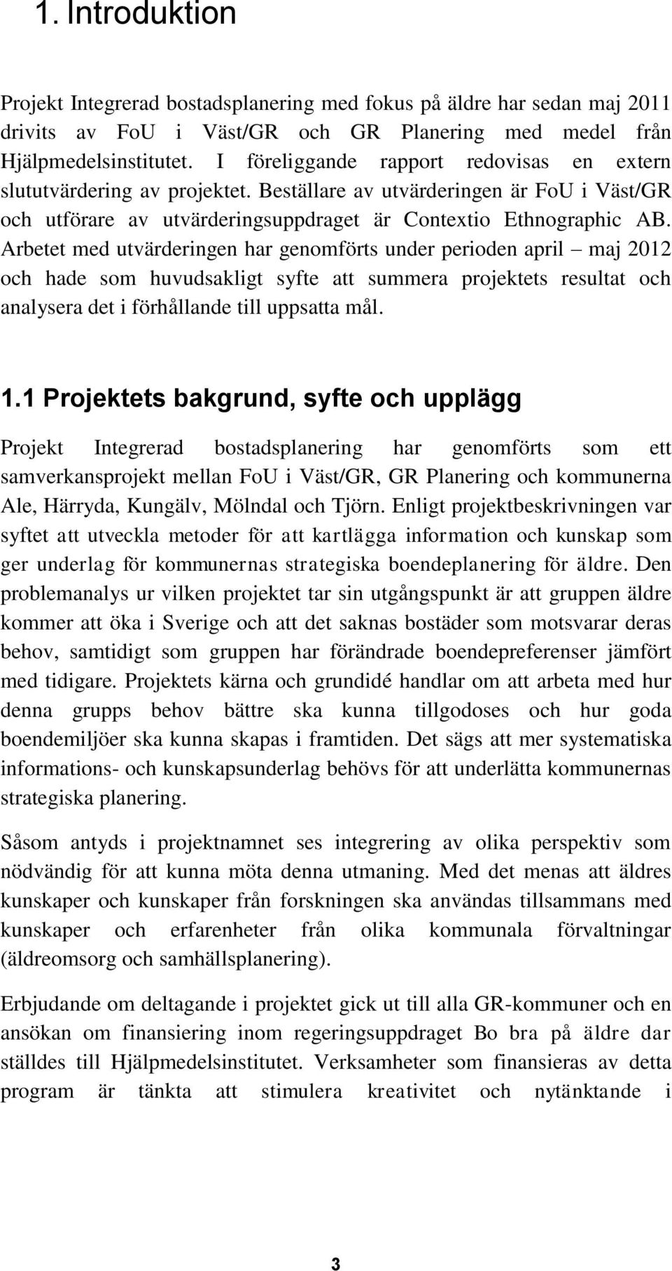 Arbetet med utvärderingen har genomförts under perioden april maj 2012 och hade som huvudsakligt syfte att summera projektets resultat och analysera det i förhållande till uppsatta mål. 1.