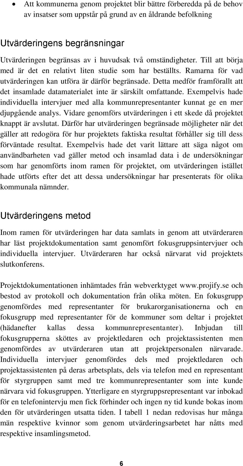 Detta medför framförallt att det insamlade datamaterialet inte är särskilt omfattande. Exempelvis hade individuella intervjuer med alla kommunrepresentanter kunnat ge en mer djupgående analys.