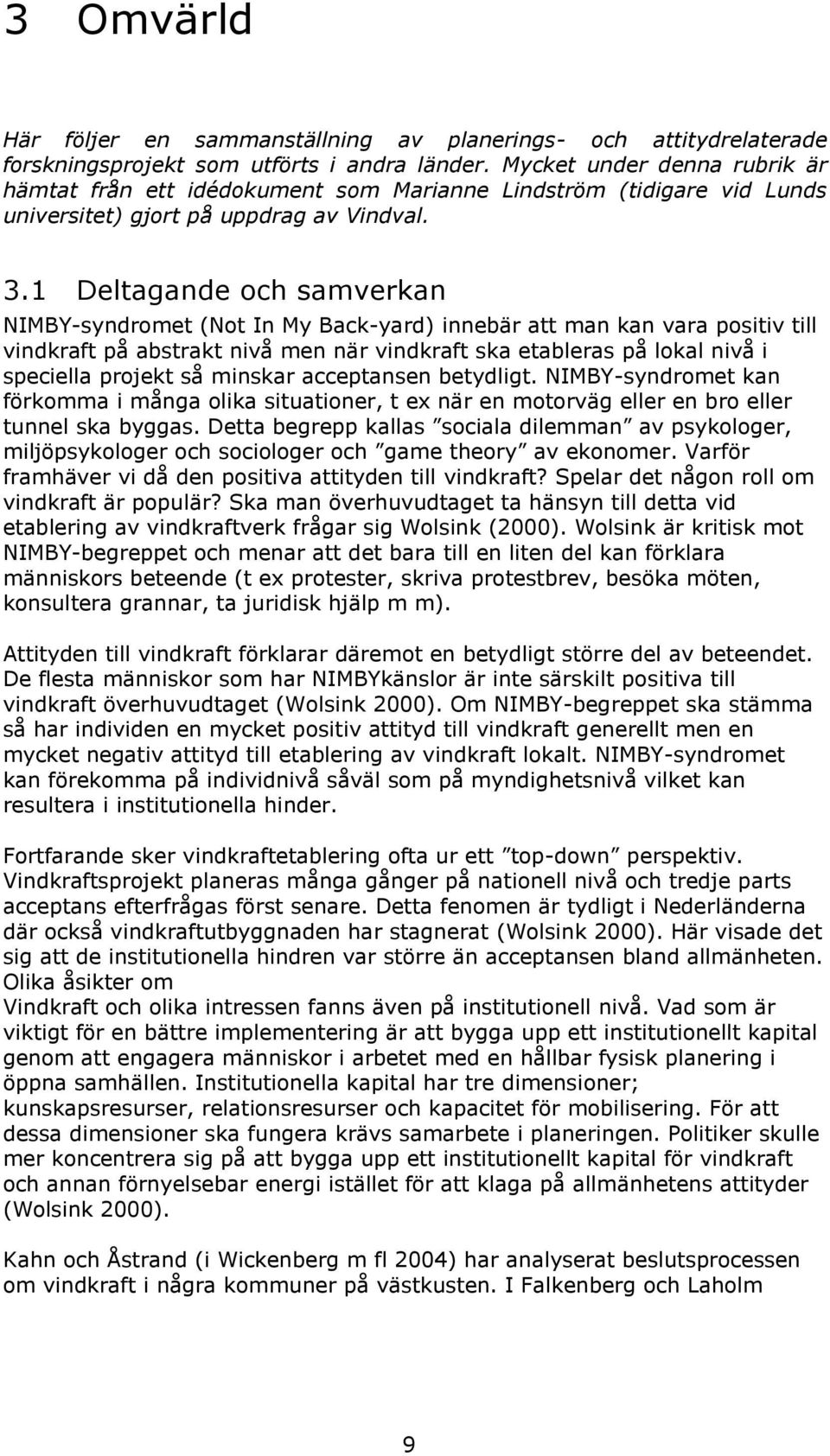 1 Deltagande och samverkan NIMBY-syndromet (Not In My Back-yard) innebär att man kan vara positiv till vindkraft på abstrakt nivå men när vindkraft ska etableras på lokal nivå i speciella projekt så