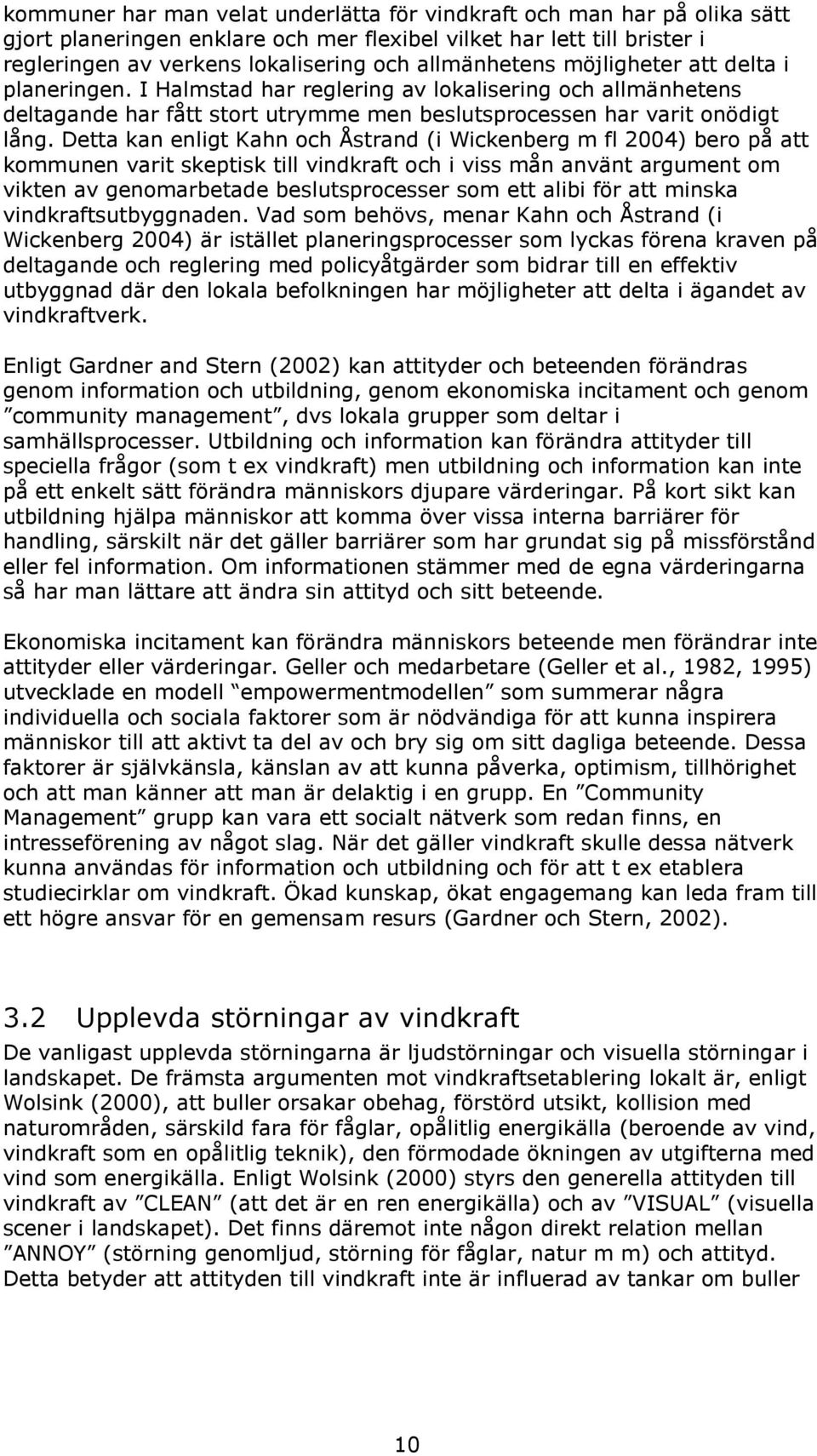 Detta kan enligt Kahn och Åstrand (i Wickenberg m fl 2004) bero på att kommunen varit skeptisk till vindkraft och i viss mån använt argument om vikten av genomarbetade beslutsprocesser som ett alibi