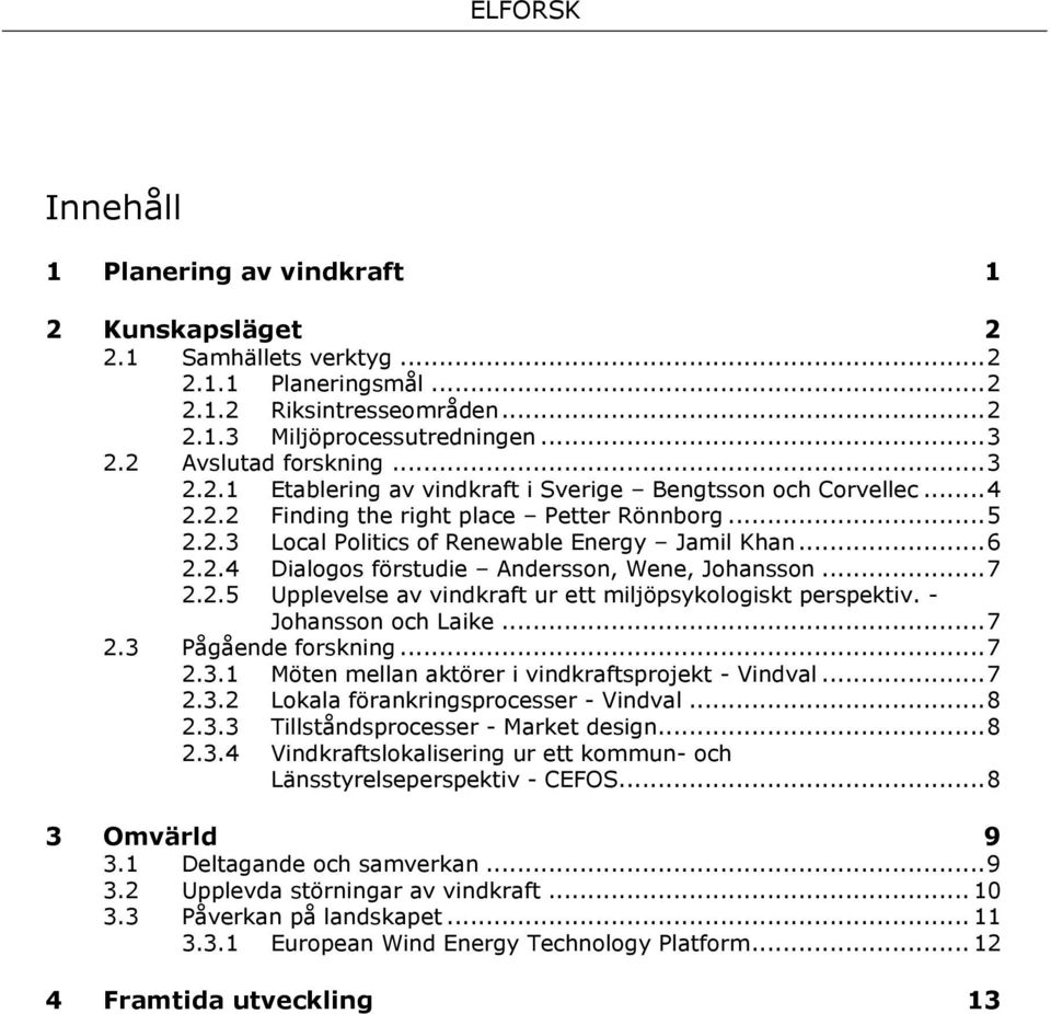 .. 7 2.2.5 Upplevelse av vindkraft ur ett miljöpsykologiskt perspektiv. - Johansson och Laike... 7 Pågående forskning... 7 2.3.1 Möten mellan aktörer i vindkraftsprojekt - Vindval... 7 2.3.2 Lokala förankringsprocesser - Vindval.