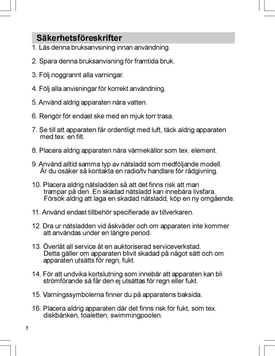 Placera aldrig apparaten nära värmekällor som tex. element. 9. Använd alltid samma typ av nätsladd som medföljande modell. Ä r du osäker så kontakta en radio/tv handlare för rådgivning. 10.