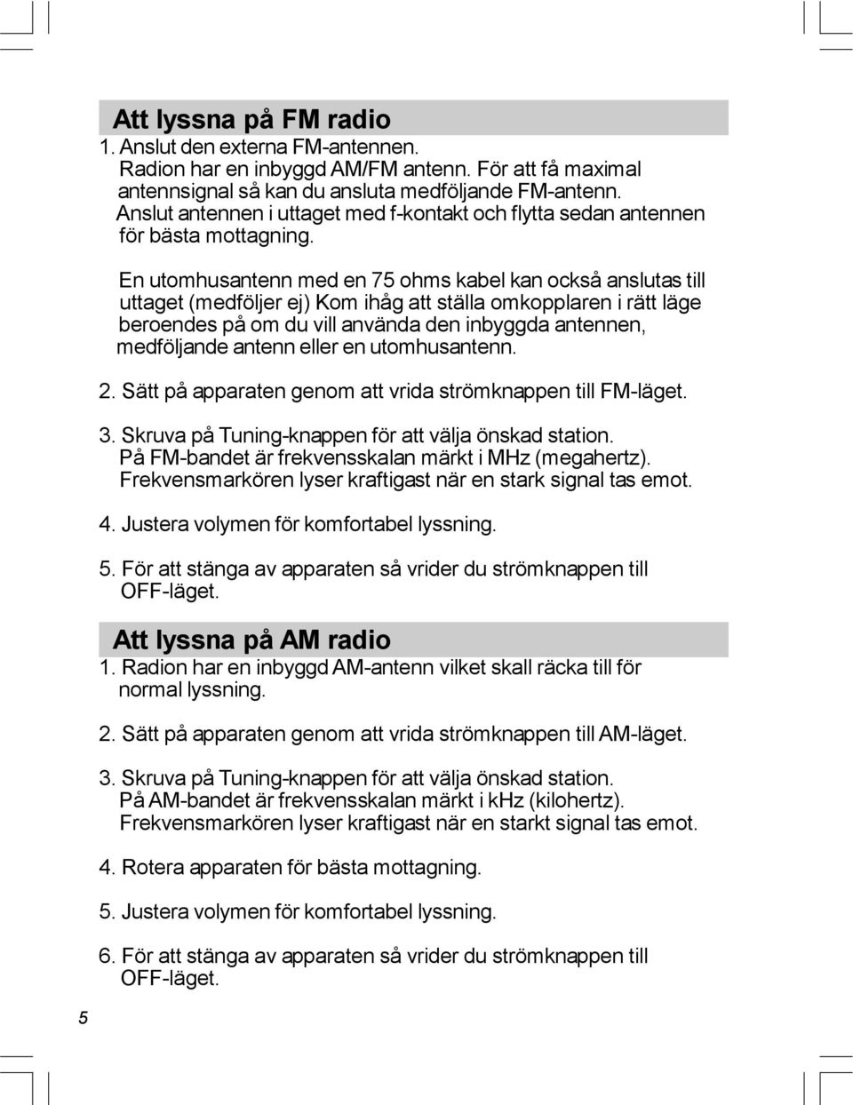 En utomhusantenn med en 75 ohms kabel kan också anslutas till uttaget (medföljer ej) Kom ihåg att ställa omkopplaren i rätt läge beroendes på om du vill använda den inbyggda antennen, medföljande