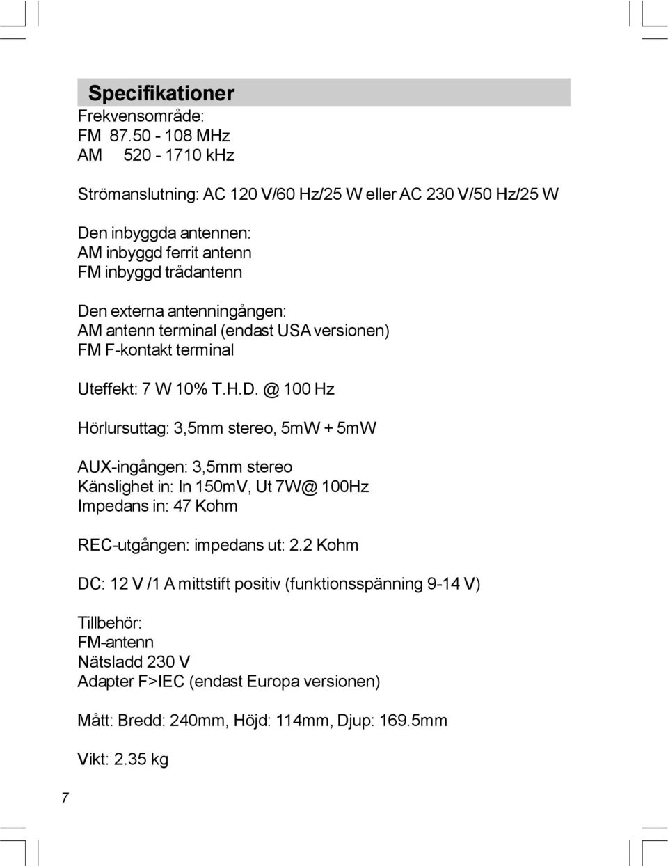 externa antenningången: AM antenn terminal (endast USA versionen) FM F-kontakt terminal Uteffekt: 7 W 10% T.H.D.