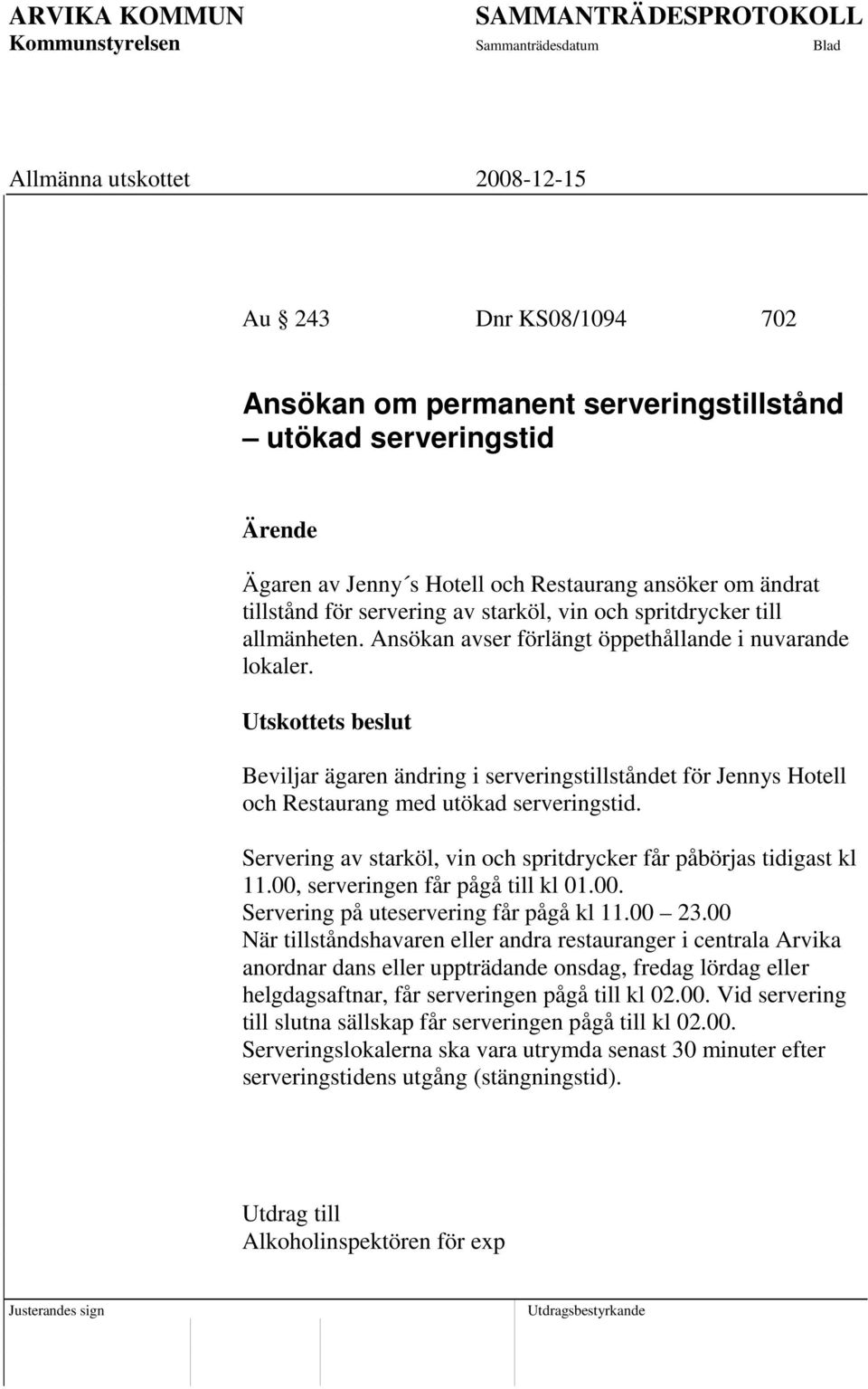 Servering av starköl, vin och spritdrycker får påbörjas tidigast kl 11.00, serveringen får pågå till kl 01.00. Servering på uteservering får pågå kl 11.00 23.