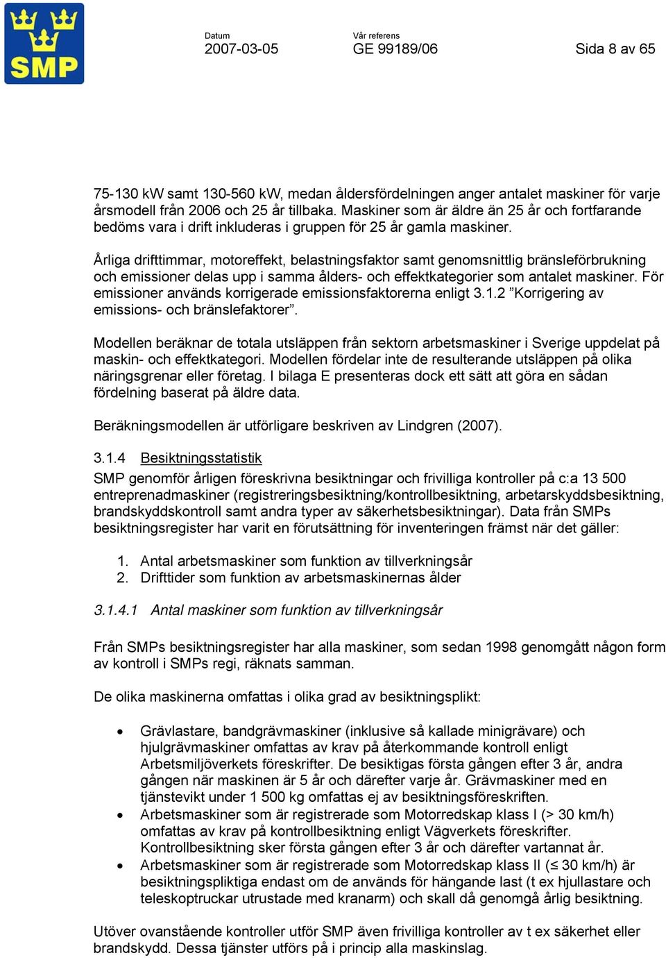 Årliga drifttimmar, motoreffekt, belastningsfaktor samt genomsnittlig bränsleförbrukning och emissioner delas upp i samma ålders- och effektkategorier som antalet maskiner.