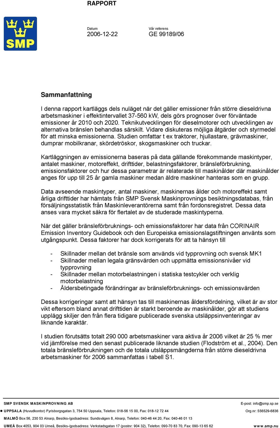 Vidare diskuteras möjliga åtgärder och styrmedel för att minska emissionerna. Studien omfattar t ex traktorer, hjullastare, grävmaskiner, dumprar mobilkranar, skördetröskor, skogsmaskiner och truckar.