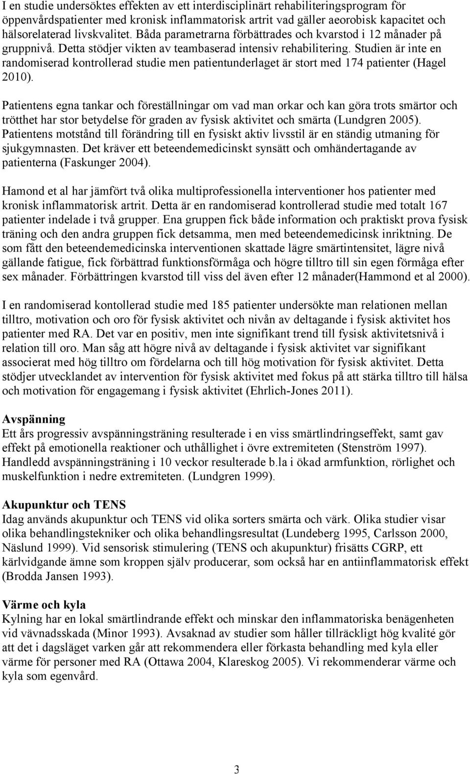 Studien är inte en randomiserad kontrollerad studie men patientunderlaget är stort med 174 patienter (Hagel 2010).