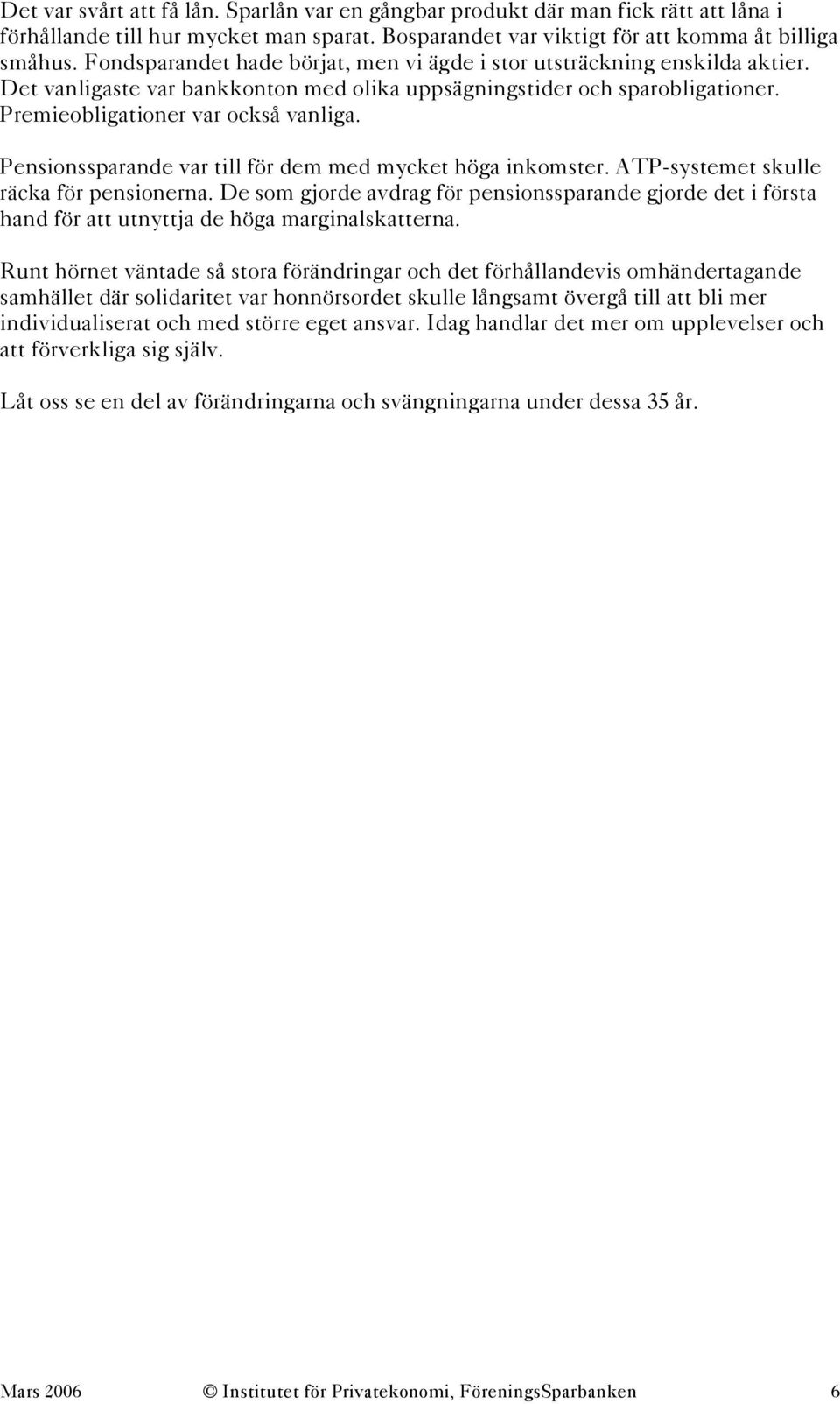 Pensionssparande var till för dem med mycket höga inkomster. ATP-systemet skulle räcka för pensionerna.