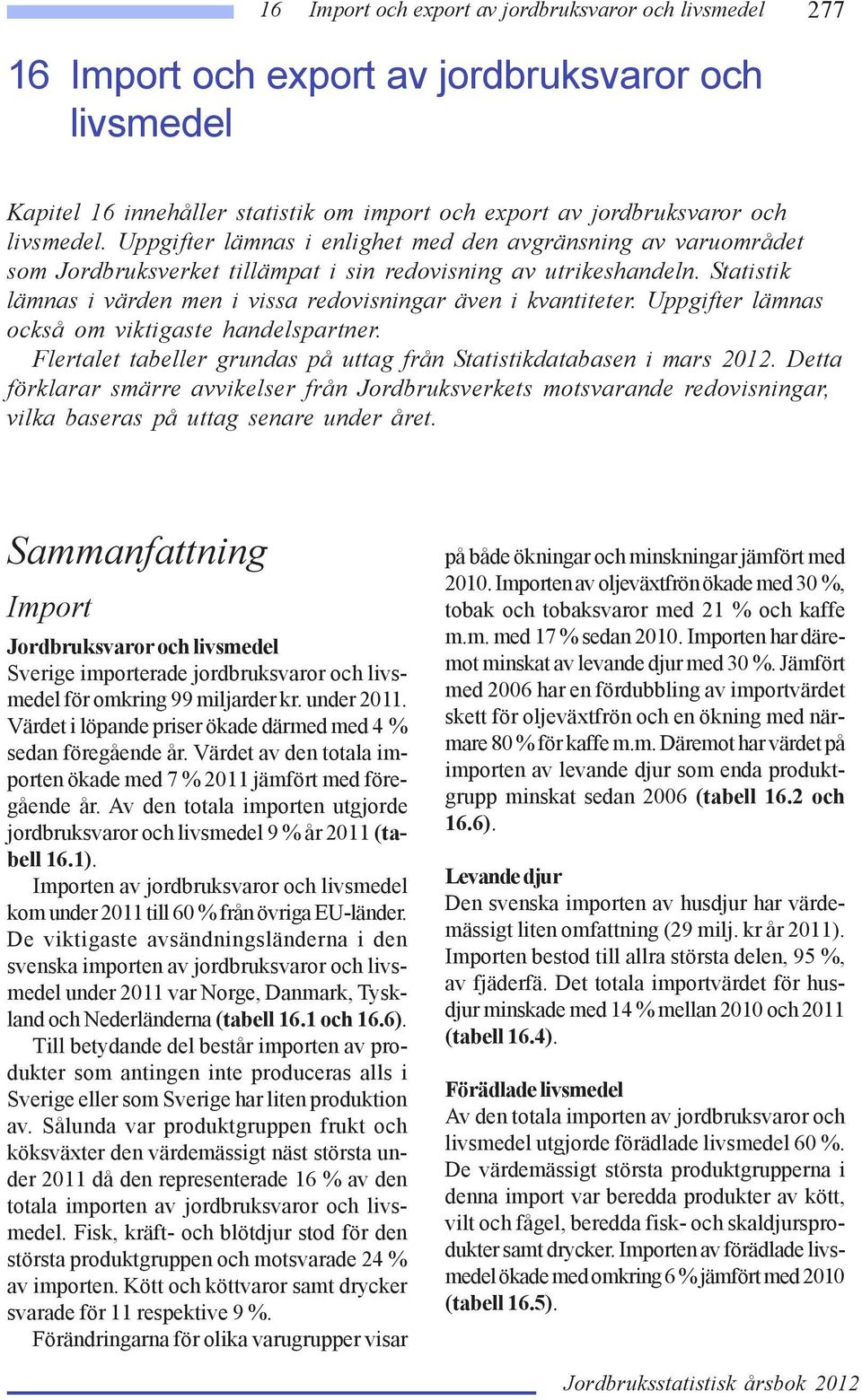 Statistik lämnas i värden men i vissa redovisningar även i kvantiteter. Uppgifter lämnas också om viktigaste handelspartner. Flertalet tabeller grundas på uttag från Statistikdatabasen i mars 2012.