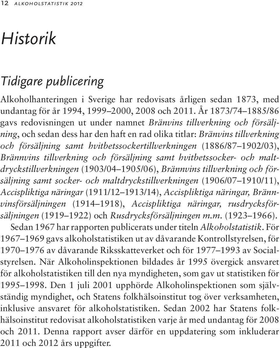 hvitbetssockertillverkningen (1886/87 1902/03), Brännvins tillverkning och försäljning samt hvitbetssocker- och maltdryckstillverkningen (1903/04 1905/06), Brännvins tillverkning och försäljning samt