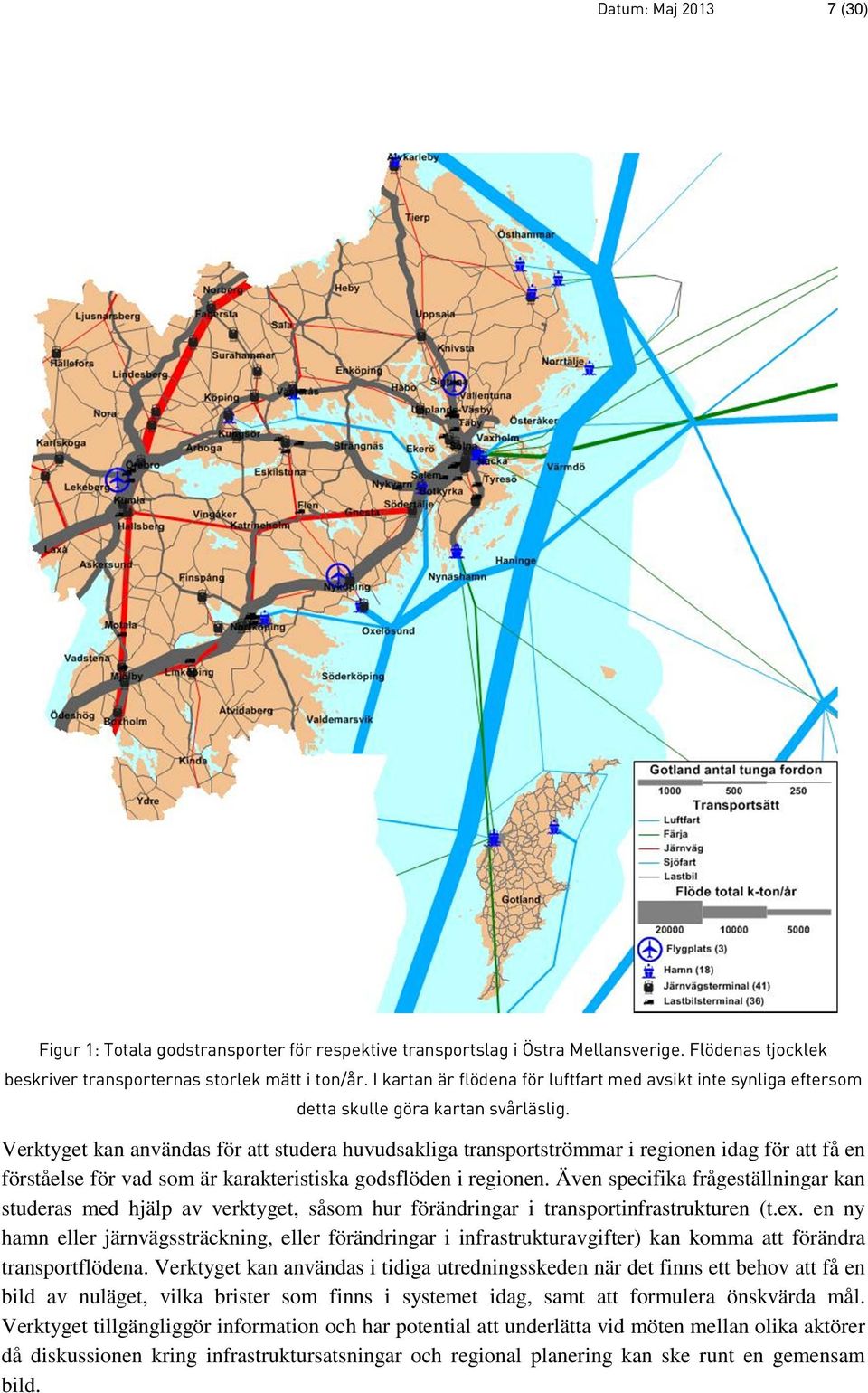 Verktyget kan användas för att studera huvudsakliga transportströmmar i regionen idag för att få en förståelse för vad som är karakteristiska godsflöden i regionen.