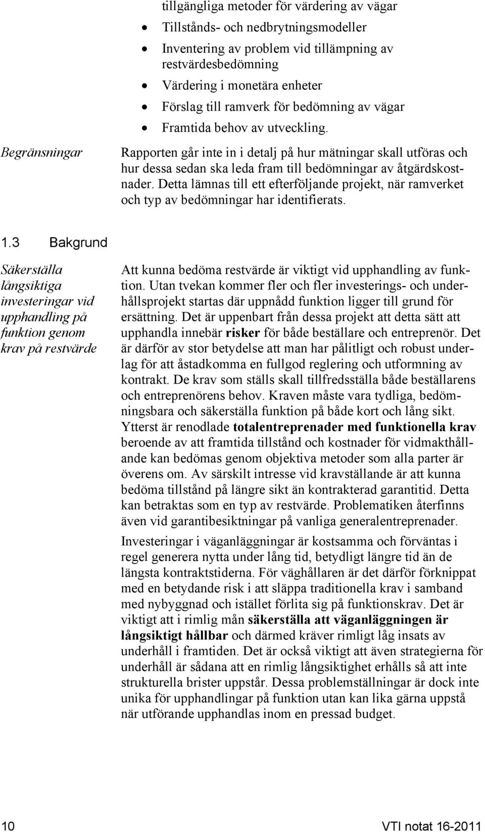 Detta lämnas till ett efterföljande projekt, när ramverket och typ av bedömningar har identifierats. 1.