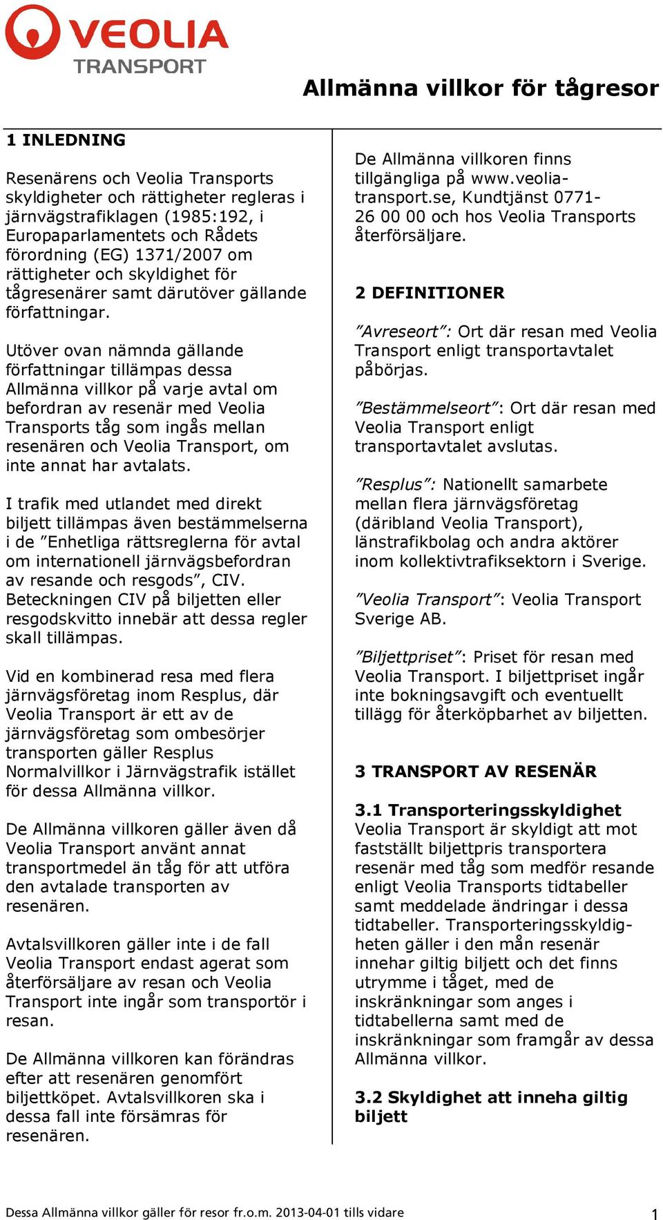 Utöver ovan nämnda gällande författningar tillämpas dessa Allmänna villkor på varje avtal om befordran av resenär med Veolia Transports tåg som ingås mellan resenären och Veolia Transport, om inte
