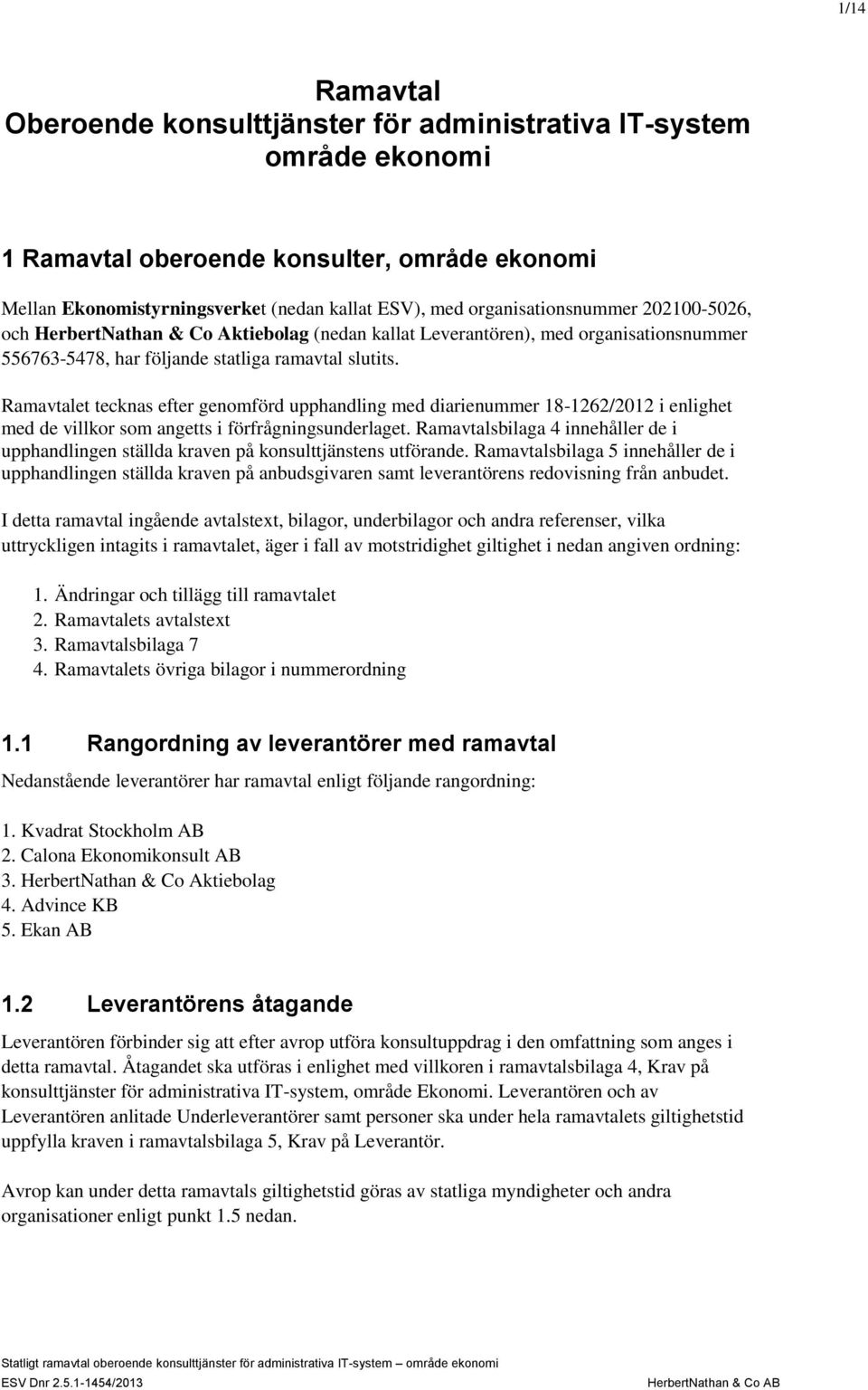 Ramavtalet tecknas efter genomförd upphandling med diarienummer 18-1262/2012 i enlighet med de villkor som angetts i förfrågningsunderlaget.