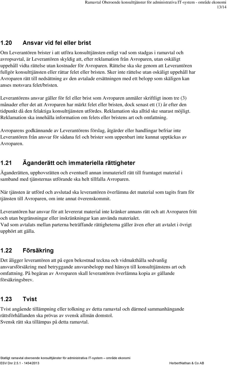 utan oskäligt uppehåll vidta rättelse utan kostnader för Avroparen. Rättelse ska ske genom att Leverantören fullgör konsulttjänsten eller rättar felet eller bristen.