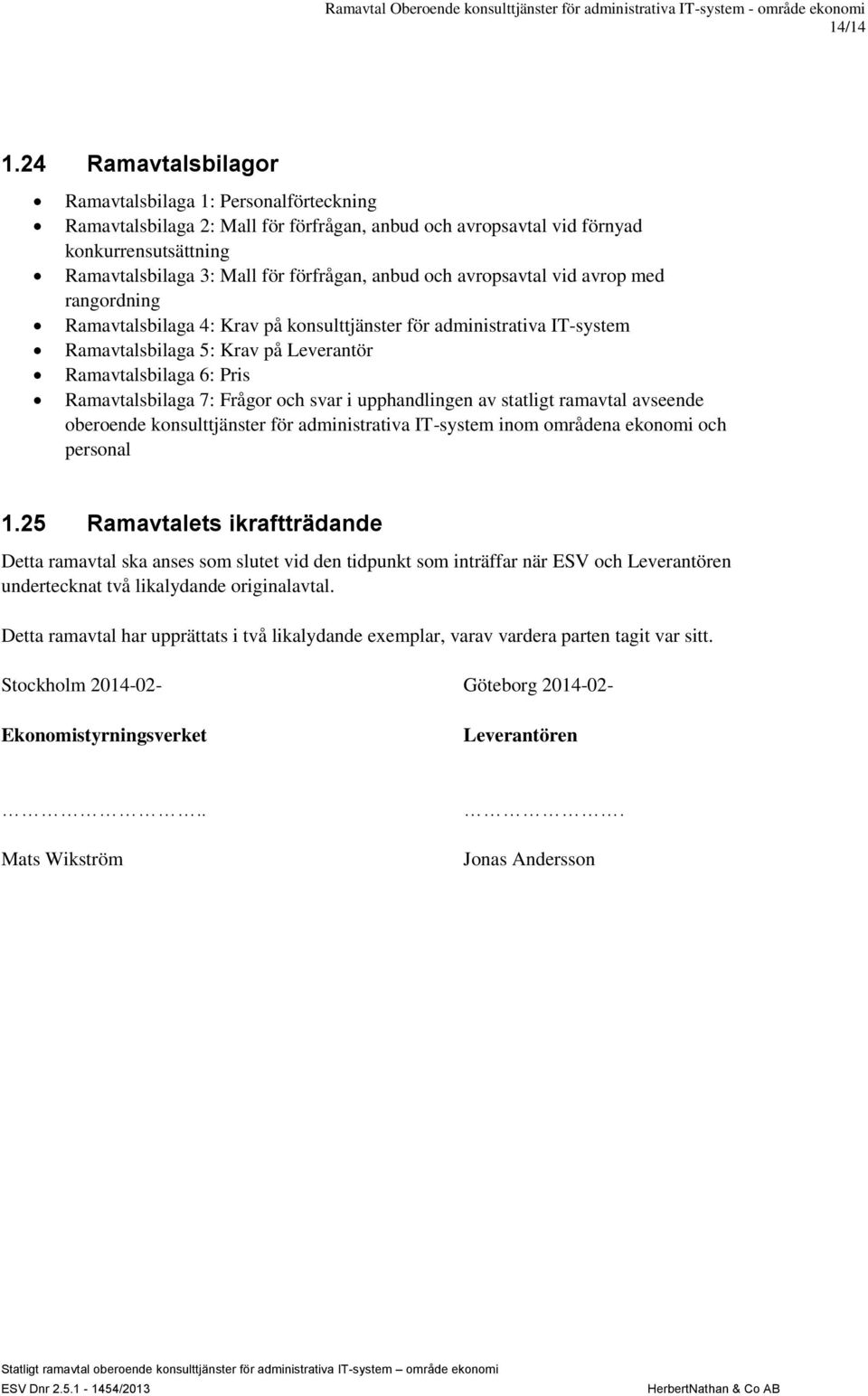 och avropsavtal vid avrop med rangordning Ramavtalsbilaga 4: Krav på konsulttjänster för administrativa IT-system Ramavtalsbilaga 5: Krav på Leverantör Ramavtalsbilaga 6: Pris Ramavtalsbilaga 7: