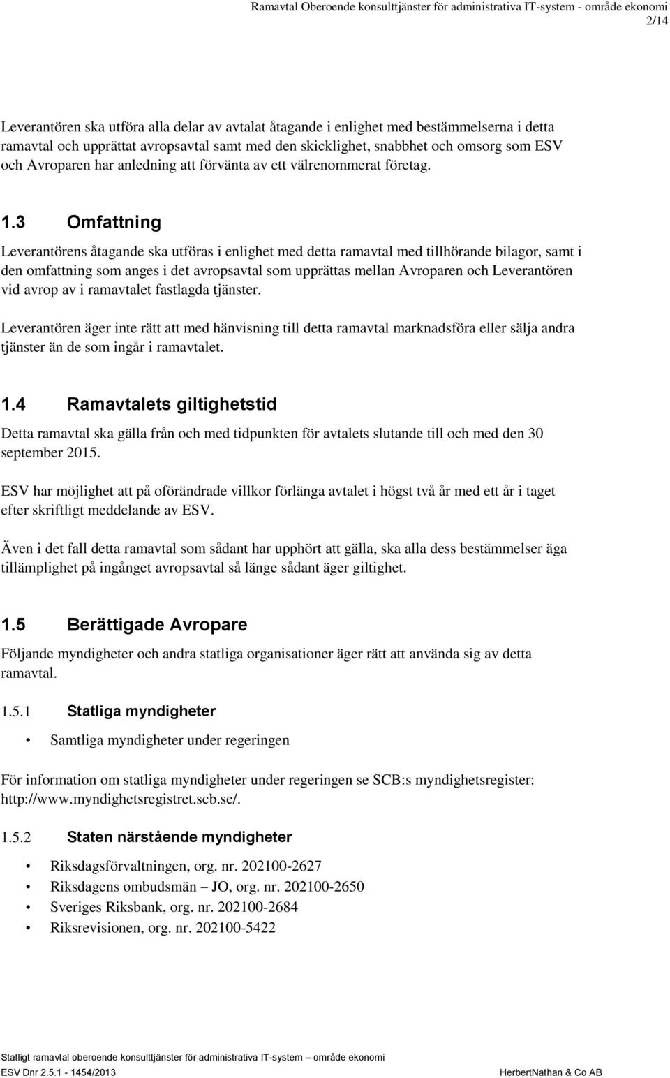 3 Omfattning Leverantörens åtagande ska utföras i enlighet med detta ramavtal med tillhörande bilagor, samt i den omfattning som anges i det avropsavtal som upprättas mellan Avroparen och