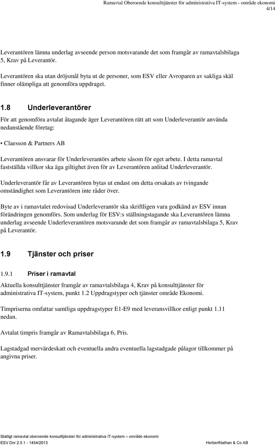 8 Underleverantörer För att genomföra avtalat åtagande äger Leverantören rätt att som Underleverantör använda nedanstående företag: Claesson & Partners AB Leverantören ansvarar för Underleverantörs