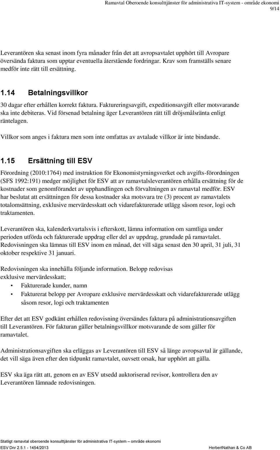 Vid försenad betalning äger Leverantören rätt till dröjsmålsränta enligt räntelagen. Villkor som anges i faktura men som inte omfattas av avtalade villkor är inte bindande. 1.