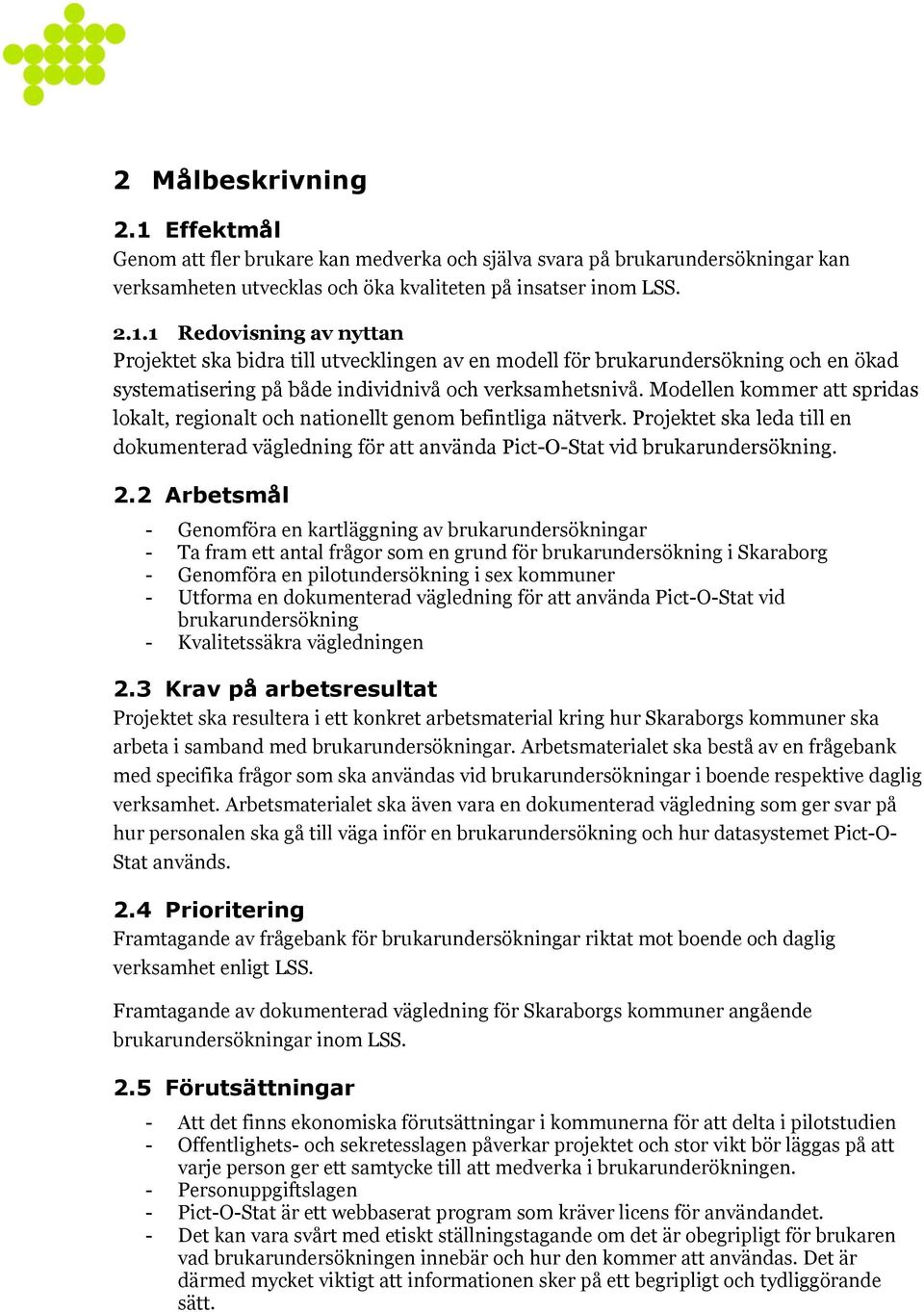 2 Arbetsmål - Genomföra en kartläggning av brukarundersökningar - Ta fram ett antal frågor som en grund för brukarundersökning i Skaraborg - Genomföra en pilotundersökning i sex kommuner - Utforma en