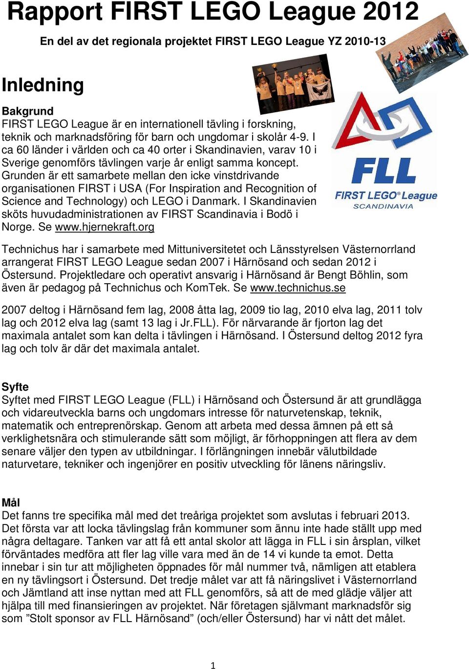 Grunden är ett samarbete mellan den icke vinstdrivande organisationen FIRST i USA (For Inspiration and Recognition of Science and Technology) och LEGO i Danmark.