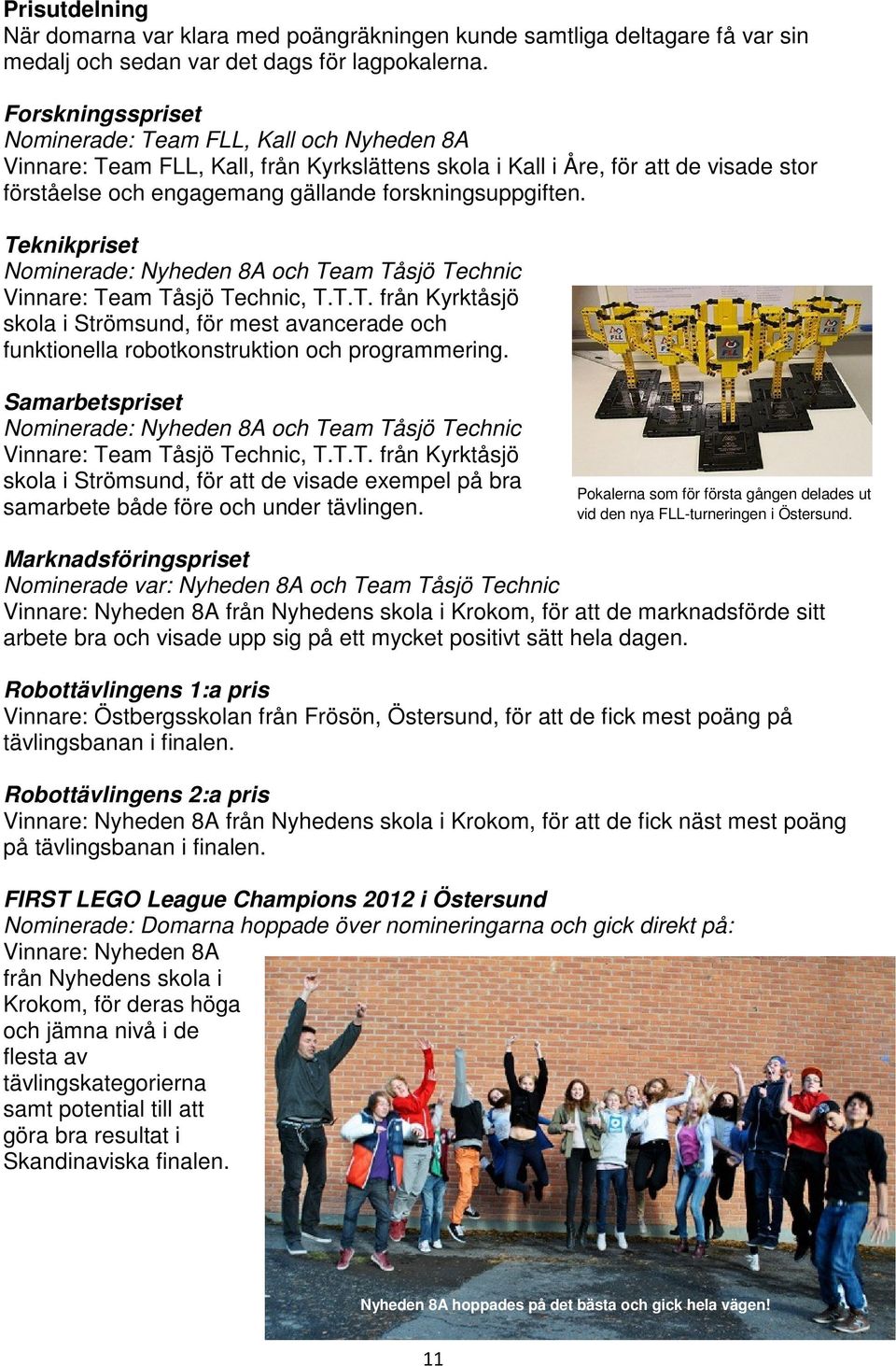 forskningsuppgiften. Teknikpriset Nominerade: Nyheden 8A och Team Tåsjö Technic Vinnare: Team Tåsjö Technic, T.T.T. från Kyrktåsjö skola i Strömsund, för mest avancerade och funktionella robotkonstruktion och programmering.