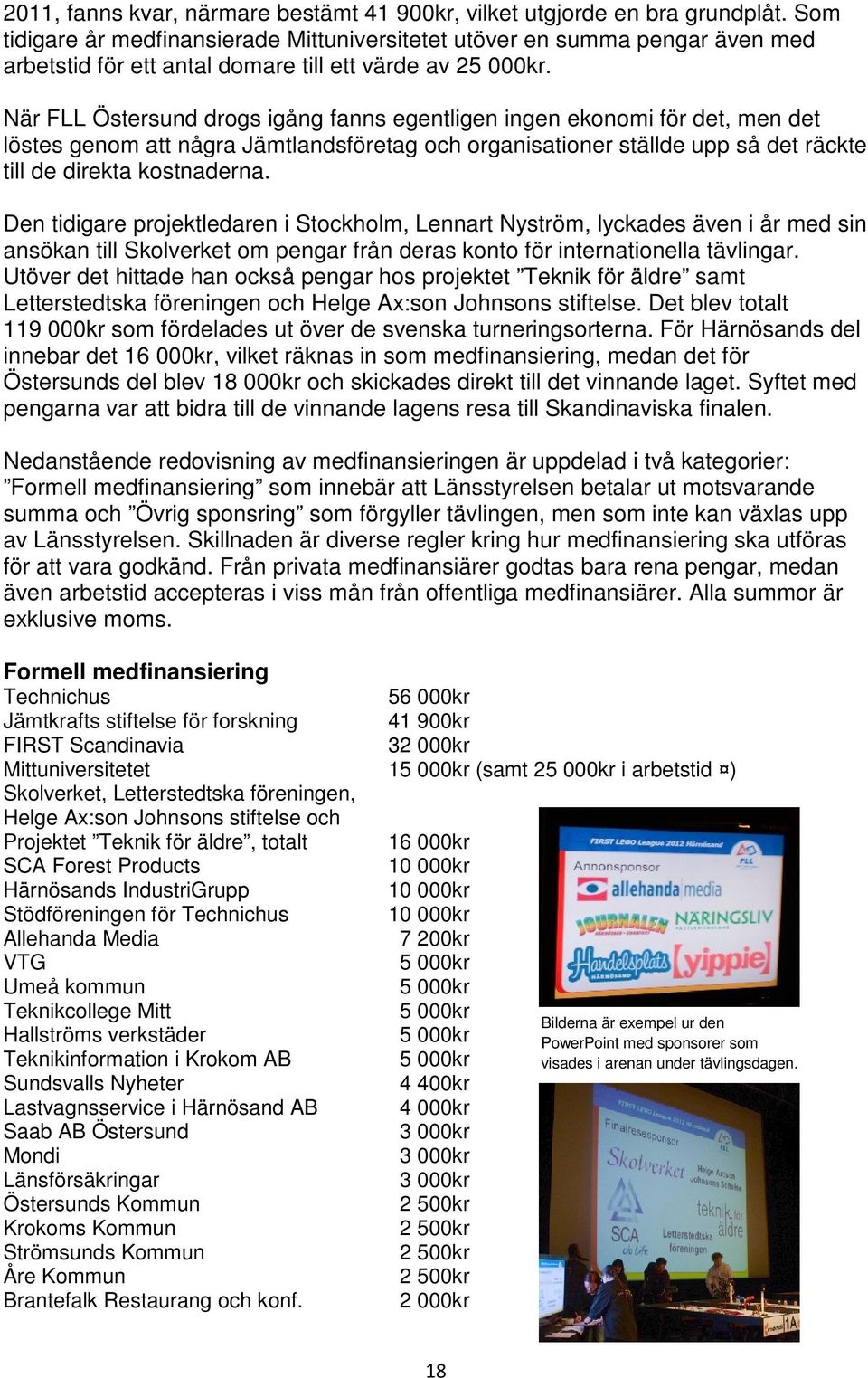 När FLL Östersund drogs igång fanns egentligen ingen ekonomi för det, men det löstes genom att några Jämtlandsföretag och organisationer ställde upp så det räckte till de direkta kostnaderna.