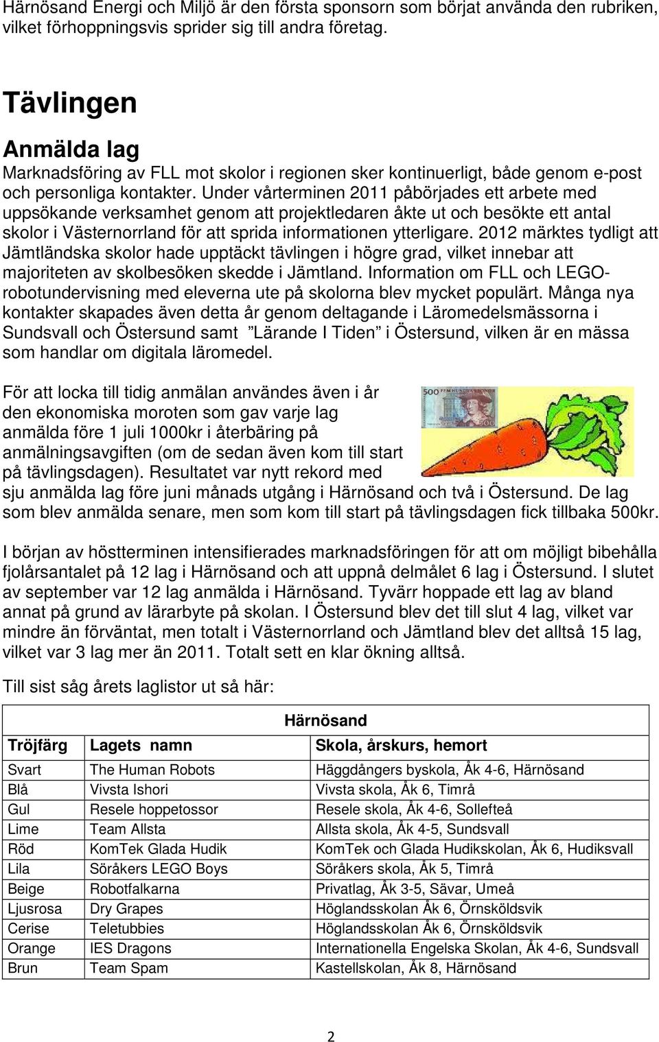 Under vårterminen 2011 påbörjades ett arbete med uppsökande verksamhet genom att projektledaren åkte ut och besökte ett antal skolor i Västernorrland för att sprida informationen ytterligare.
