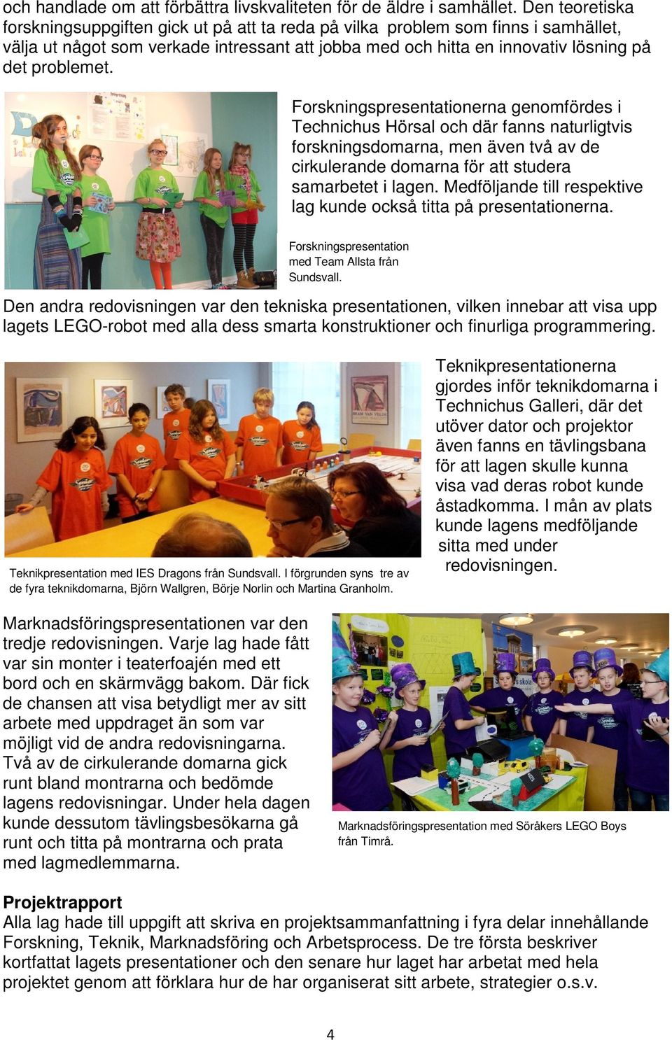 Forskningspresentationerna genomfördes i Technichus Hörsal och där fanns naturligtvis forskningsdomarna, men även två av de cirkulerande domarna för att studera samarbetet i lagen.