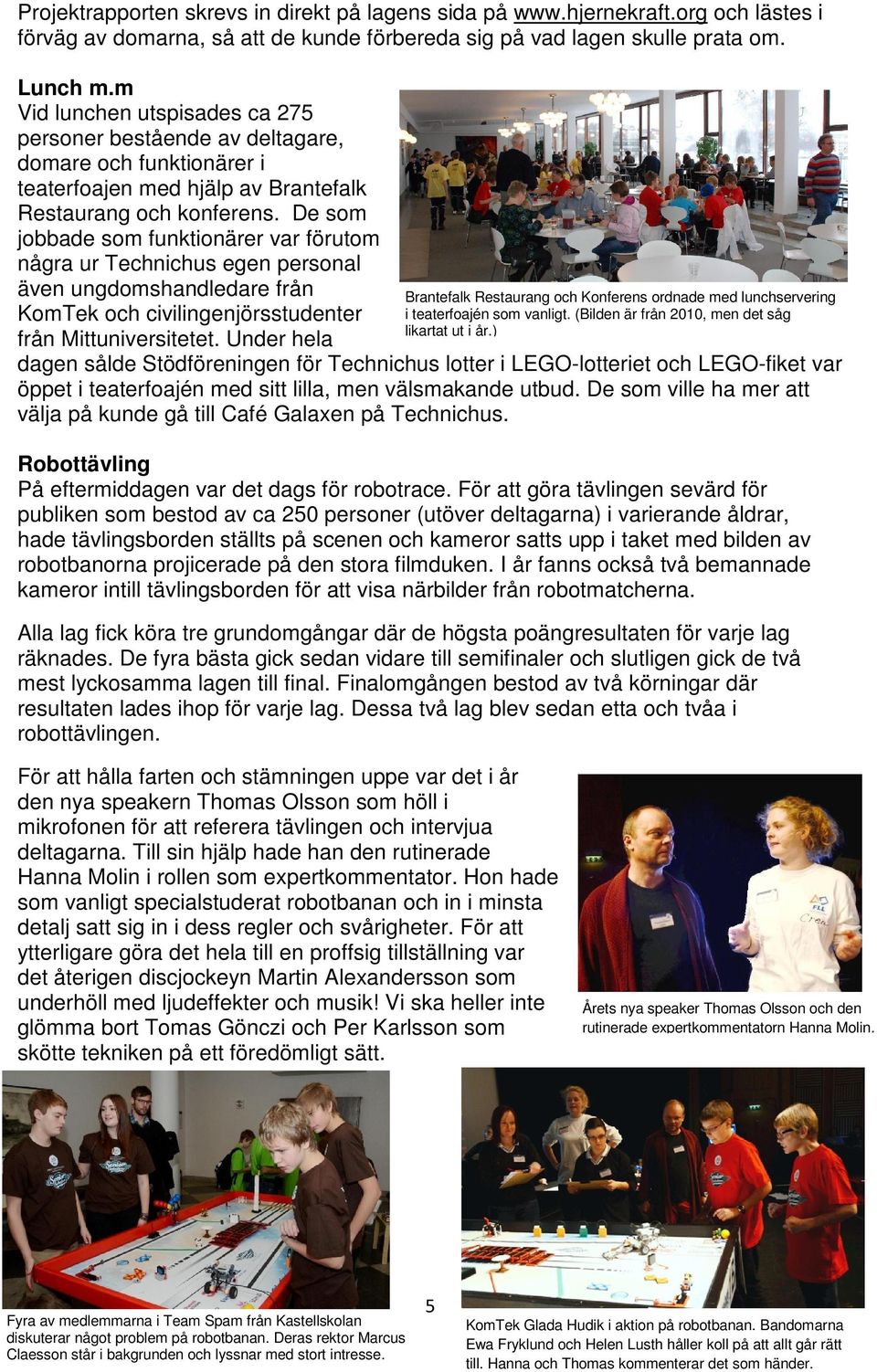 De som jobbade som funktionärer var förutom några ur Technichus egen personal även ungdomshandledare från KomTek och civilingenjörsstudenter från Mittuniversitetet.