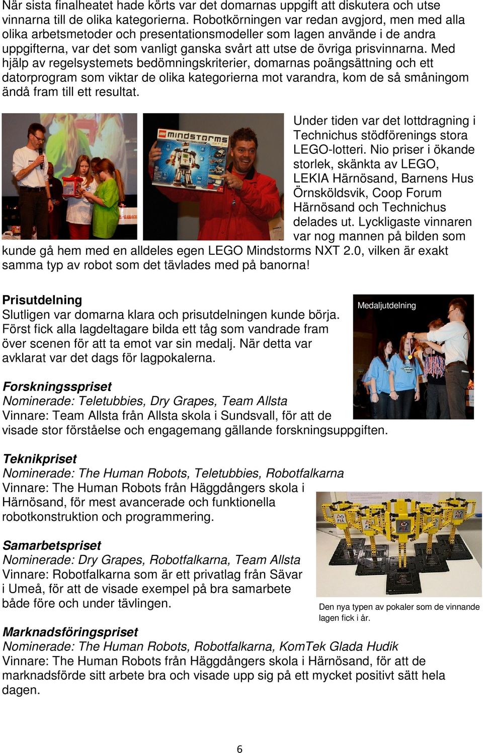 Med hjälp av regelsystemets bedömningskriterier, domarnas poängsättning och ett datorprogram som viktar de olika kategorierna mot varandra, kom de så småningom ändå fram till ett resultat.