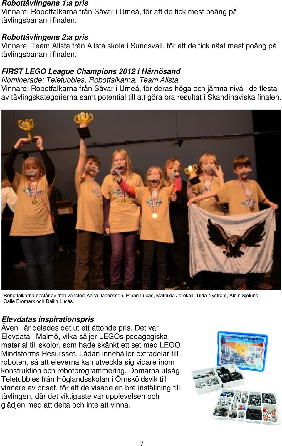 FIRST LEGO League Champions 2012 i Härnösand Nominerade: Teletubbies, Robotfalkarna, Team Allsta Vinnare: Robotfalkarna från Sävar i Umeå, för deras höga och jämna nivå i de flesta av