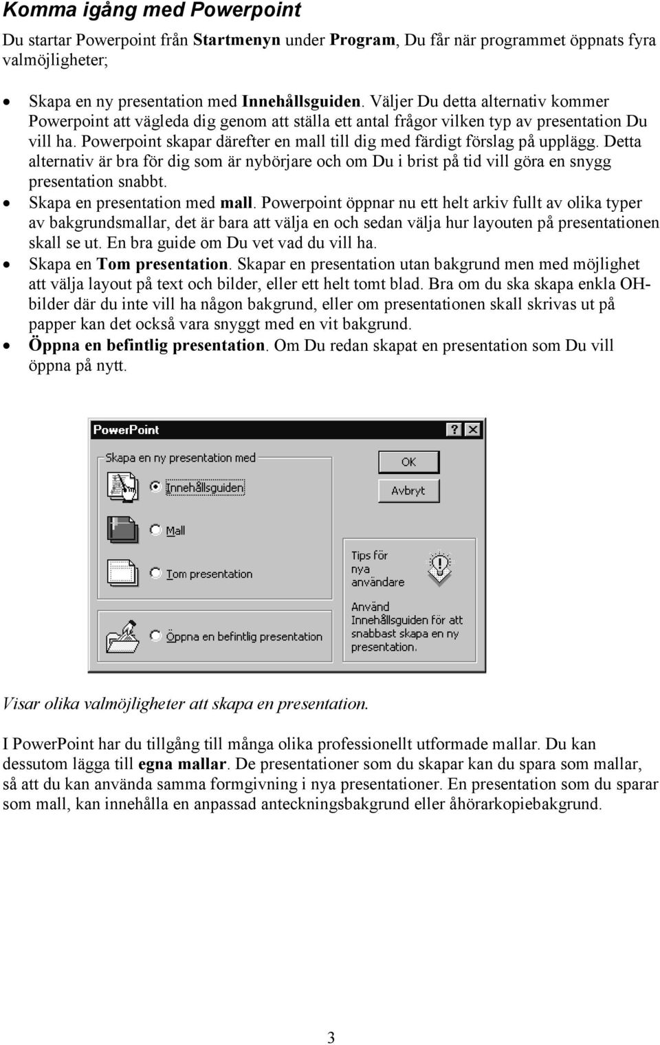 Powerpoint skapar därefter en mall till dig med färdigt förslag på upplägg. Detta alternativ är bra för dig som är nybörjare och om Du i brist på tid vill göra en snygg presentation snabbt.