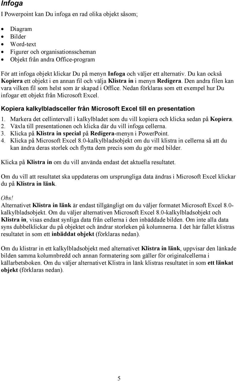 Nedan förklaras som ett exempel hur Du infogar ett objekt från Microsoft Excel. Kopiera kalkylbladsceller från Microsoft Excel till en presentation 1.