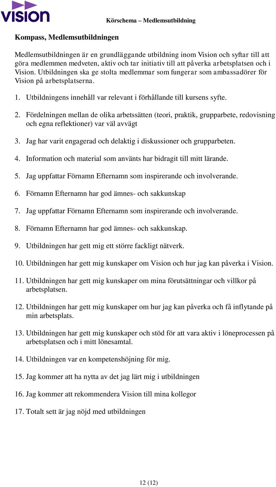 Utbildningens innehåll var relevant i förhållande till kursens syfte. 2. Fördelningen mellan de olika arbetssätten (teori, praktik, grupparbete, redovisning och egna reflektioner) var väl avvägt 3.