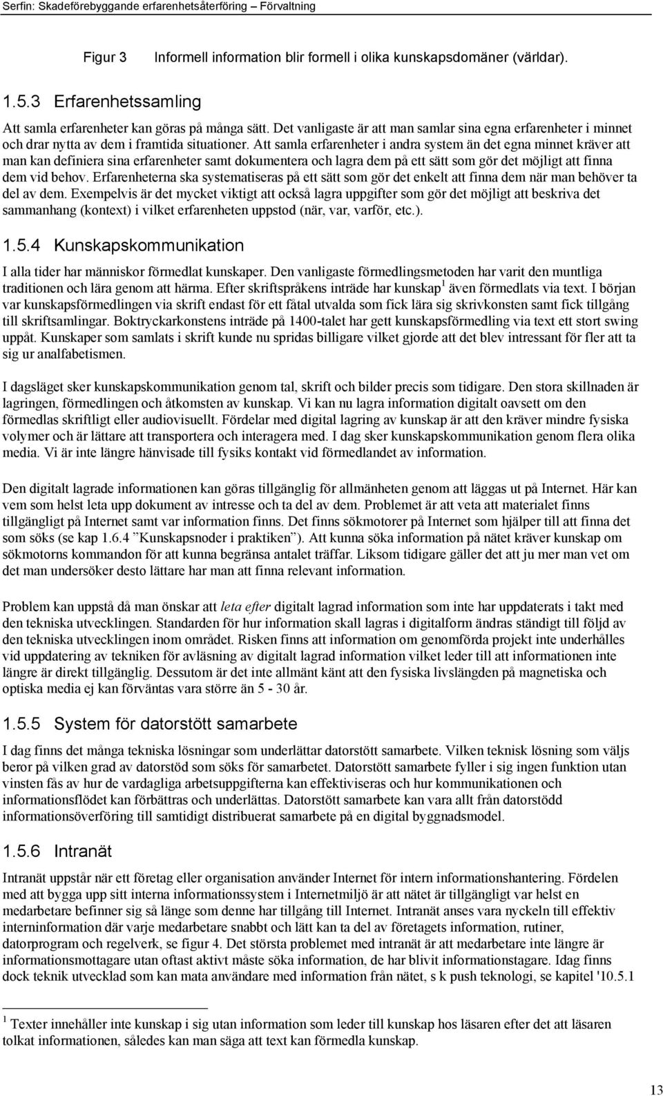 Att samla erfarenheter i andra system Šn det egna minnet kršver att man kan definiera sina erfarenheter samt dokumentera och lagra dem pœ ett sštt som gšr det mšjligt att finna dem vid behov.