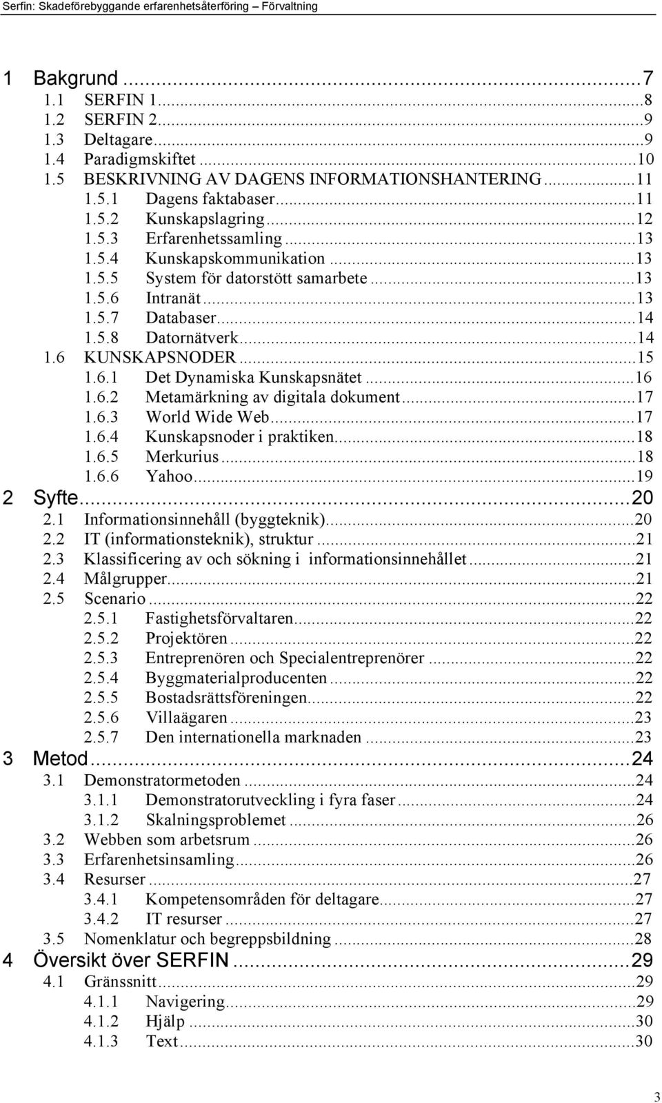 6.1 Det Dynamiska KunskapsnŠtet...16 1.6.2 MetamŠrkning av digitala dokument...17 1.6.3 World Wide Web...17 1.6.4 Kunskapsnoder i praktiken...18 1.6.5 Merkurius...18 1.6.6 Yahoo...19 2 Syfte...20 2.