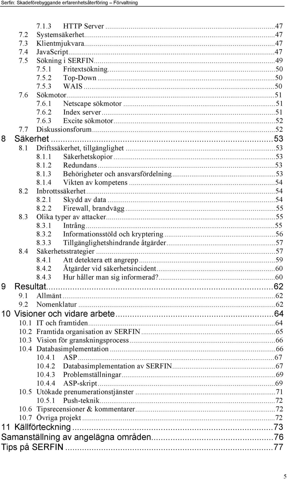..53 8.1.3 Behšrigheter och ansvarsfšrdelning...53 8.1.4 Vikten av kompetens...54 8.2 InbrottssŠkerhet...54 8.2.1 Skydd av data...54 8.2.2 Firewall, brandvšgg...55 8.3 Olika typer av attacker...55 8.3.1 IntrŒng.