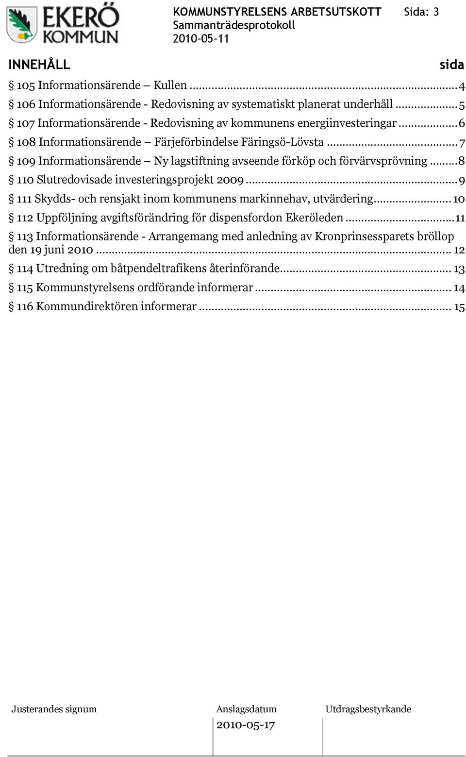..7 109 Informationsärende Ny lagstiftning avseende förköp och förvärvsprövning...8 110 Slutredovisade investeringsprojekt 2009...9 111 Skydds- och rensjakt inom kommunens markinnehav, utvärdering.
