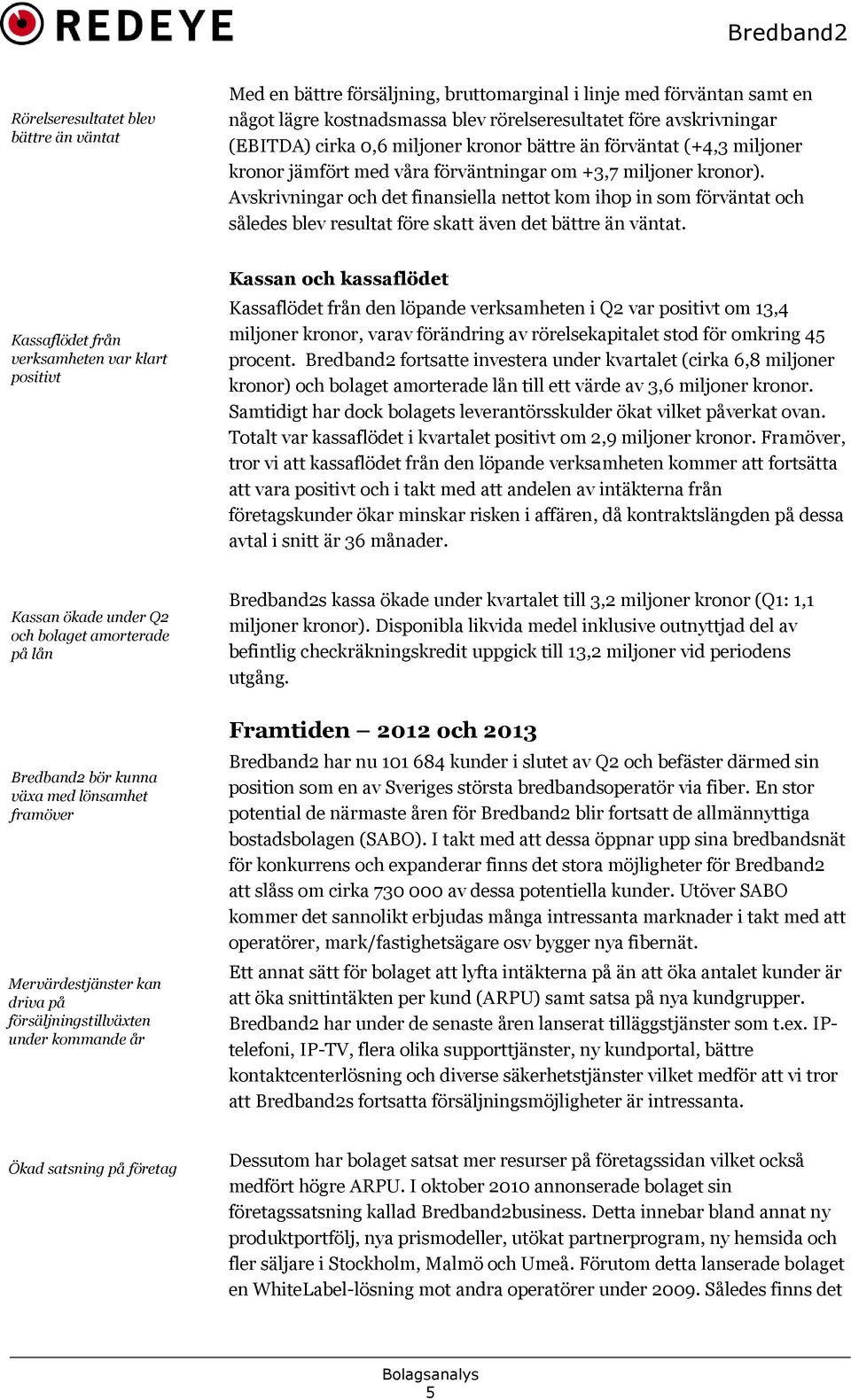 Avskrivningar och det finansiella nettot kom ihop in som förväntat och således blev resultat före skatt även det bättre än väntat.