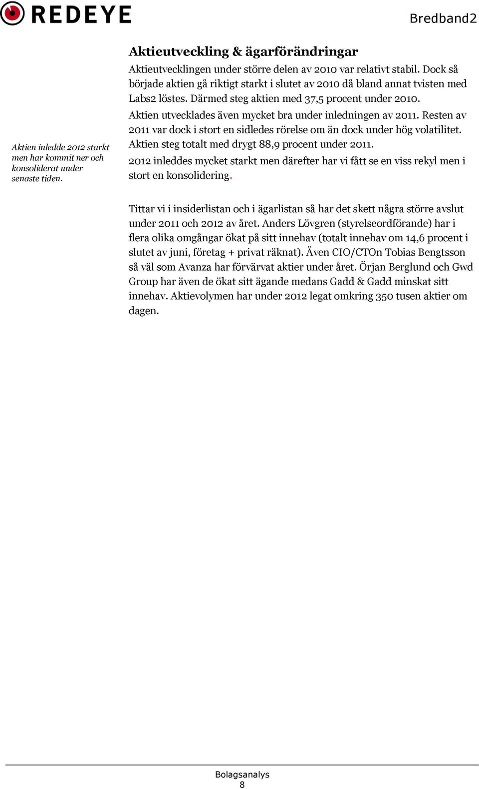 Aktien utvecklades även mycket bra under inledningen av 2011. Resten av 2011 var dock i stort en sidledes rörelse om än dock under hög volatilitet.