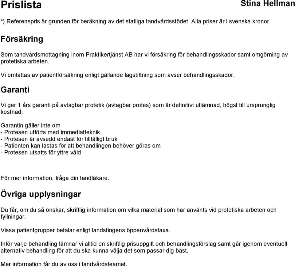 Garanti Vi ger 1 års garanti på avtagbar protetik (avtagbar protes) som är definitivt utlämnad, högst till ursprunglig kostnad.