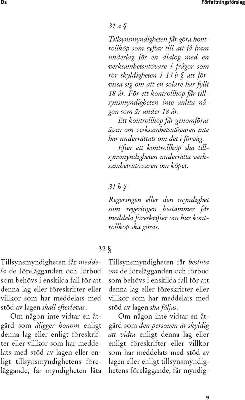 Ett kontrollköp får genomföras även om verksamhetsutövaren inte har underrättats om det i förväg. Efter ett kontrollköp ska tillsynsmyndigheten underrätta verksamhetsutövaren om köpet.