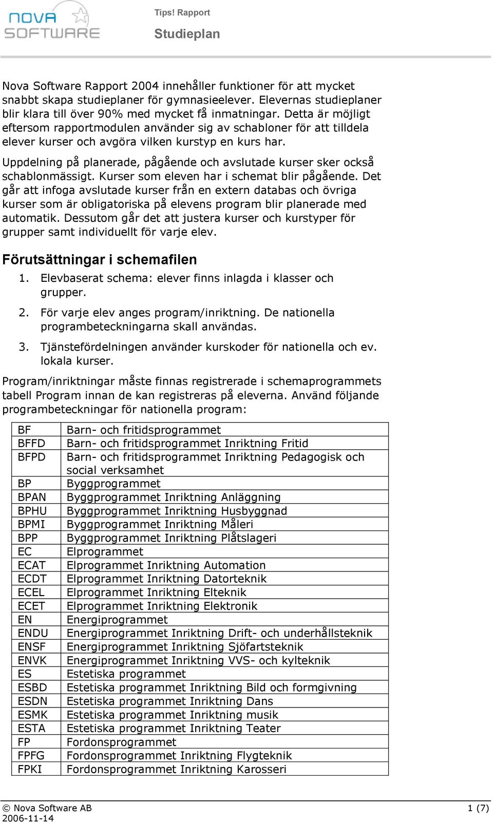 Uppdelning på planerade, pågående och avslutade kurser sker också schablonmässigt. Kurser som eleven har i schemat blir pågående.