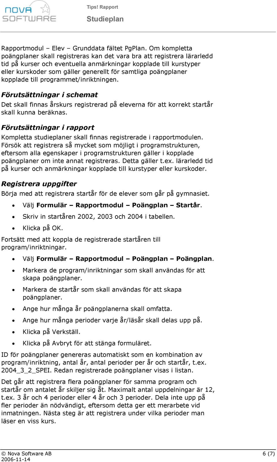 samtliga poängplaner kopplade till programmet/inriktningen. Förutsättningar i schemat Det skall finnas årskurs registrerad på eleverna för att korrekt startår skall kunna beräknas.