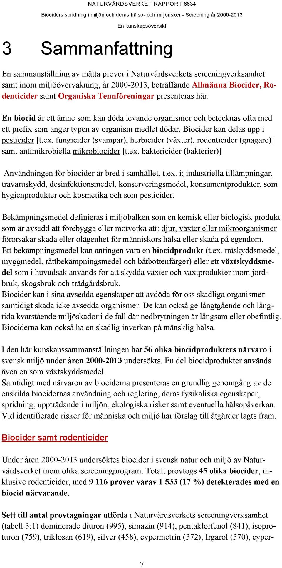 Biocider kan delas upp i pesticider [t.ex. fungicider (svampar), herbicider (växter), rodenticider (gnagare)] samt antimikrobiella mikrobiocider [t.ex. baktericider (bakterier)] Användningen för biocider är bred i samhället, t.