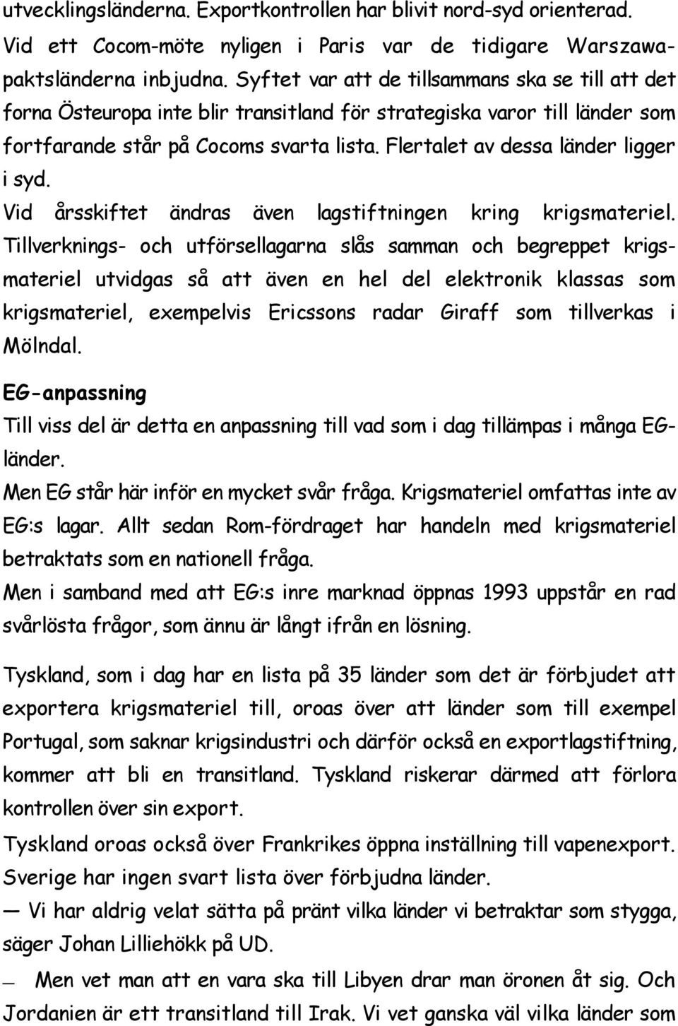 Flertalet av dessa länder ligger i syd. Vid årsskiftet ändras även lagstiftningen kring krigsmateriel.