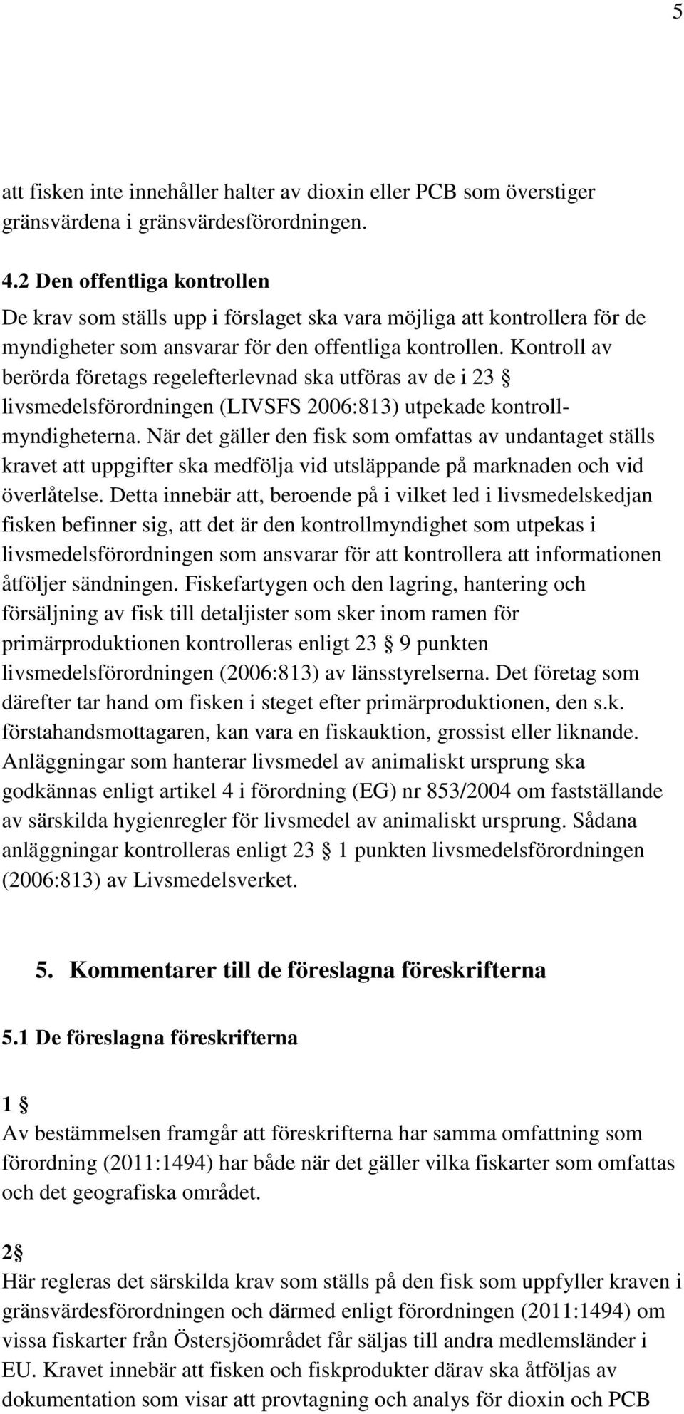 Kontroll av berörda företags regelefterlevnad ska utföras av de i 23 livsmedelsförordningen (LIVSFS 2006:813) utpekade kontrollmyndigheterna.